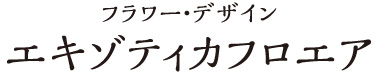 フラワー・デザイン エキゾティカフロエア